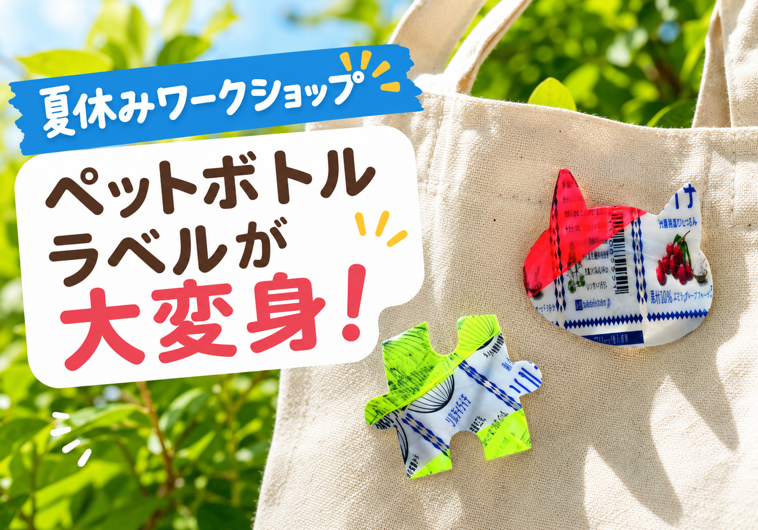 夏休みワークショップ「ペットボトルラベルが大変身!」の案内。ラベルで作った猫形とパズル形のアクセサリーを布バッグに付けた写真